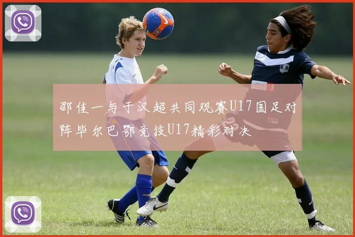 邵佳一与于汉超共同观赛U17国足对阵毕尔巴鄂竞技U17精彩对决
