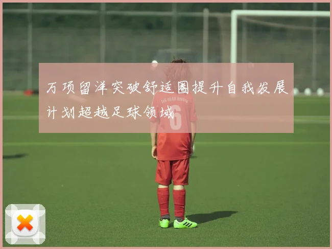 万项留洋突破舒适圈提升自我发展计划超越足球领域