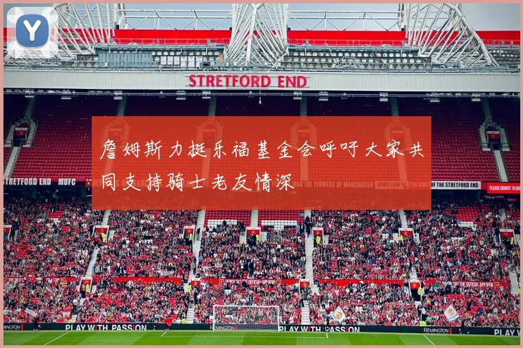 詹姆斯力挺乐福基金会呼吁大家共同支持骑士老友情深