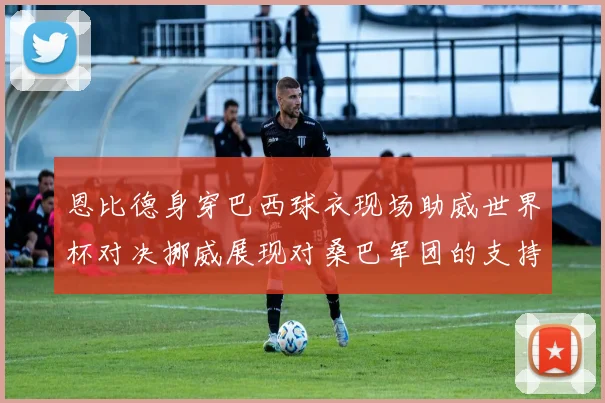 恩比德身穿巴西球衣现场助威世界杯对决挪威展现对桑巴军团的支持