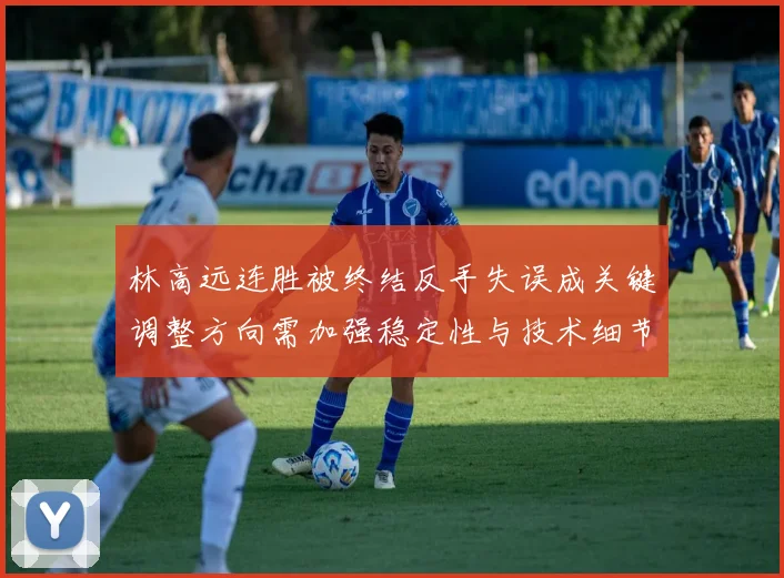 林高远连胜被终结反手失误成关键调整方向需加强稳定性与技术细节