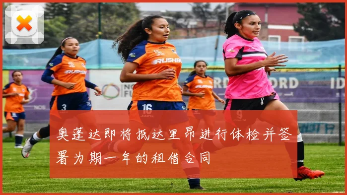 奥蓬达即将抵达里昂进行体检并签署为期一年的租借合同
