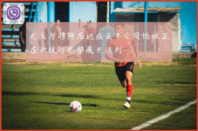 尤文与穆阿尼达成五年合同协议正在积极与巴黎展开谈判