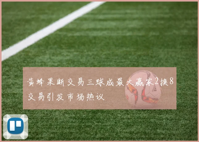 黄蜂果断交易三球成最大赢家2换8交易引发市场热议