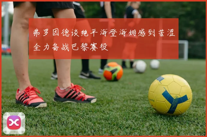 弗罗因德谈绝平海登海姆感到苦涩全力备战巴黎赛役